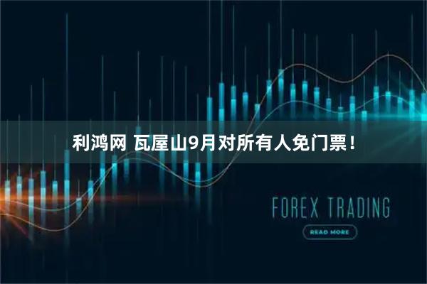利鸿网 瓦屋山9月对所有人免门票！