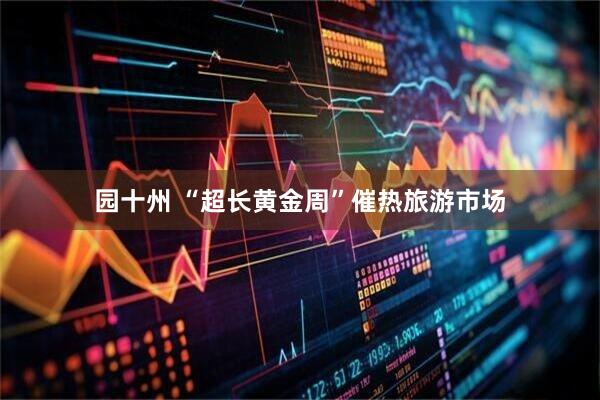 园十州 “超长黄金周”催热旅游市场