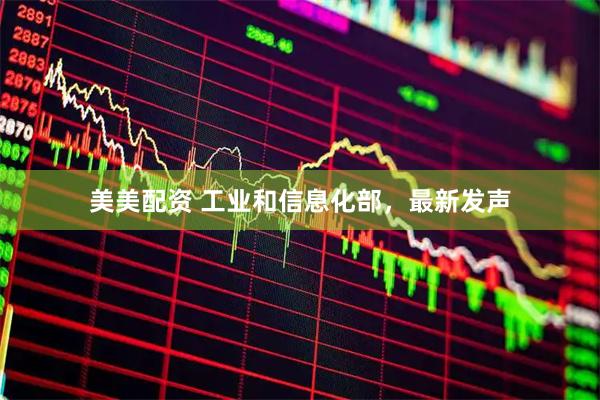 美美配资 工业和信息化部，最新发声