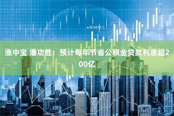 涨中宝 潘功胜：预计每年节省公积金贷款利息超200亿
