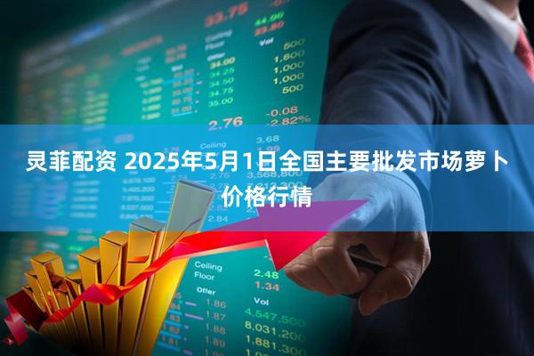 灵菲配资 2025年5月1日全国主要批发市场萝卜价格行情