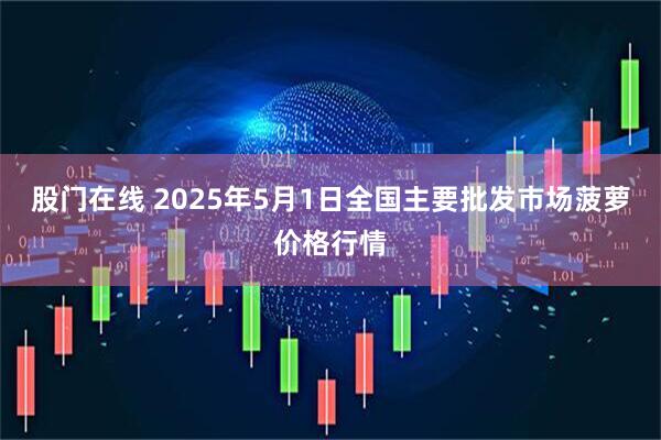 股门在线 2025年5月1日全国主要批发市场菠萝价格行情