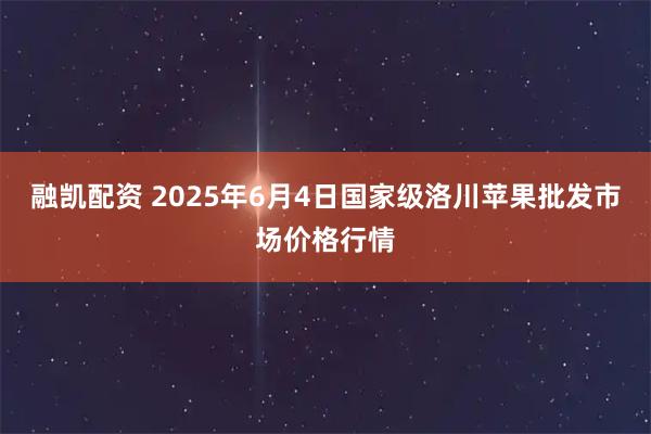 融凯配资 2025年6月4日国家级洛川苹果批发市场价格行情