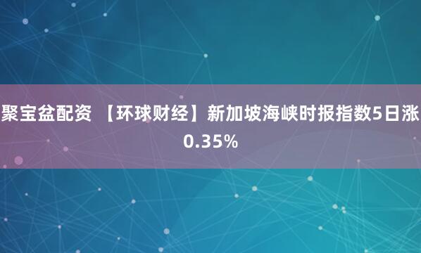 聚宝盆配资 【环球财经】新加坡海峡时报指数5日涨0.35%