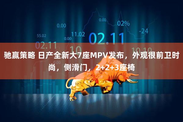 驰赢策略 日产全新大7座MPV发布,外观很前卫时尚,侧滑门,2+2+3座椅