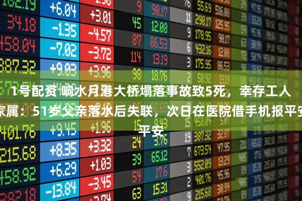 1号配资 响水月港大桥塌落事故致5死，幸存工人家属：51岁父亲落水后失联，次日在医院借手机报平安