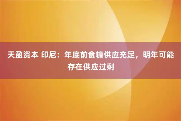 天盈资本 印尼：年底前食糖供应充足，明年可能存在供应过剩