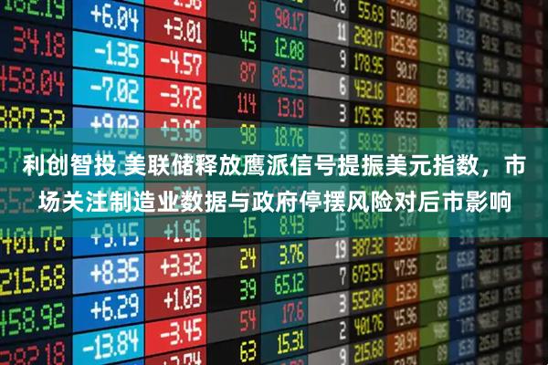 利创智投 美联储释放鹰派信号提振美元指数,市场关注制造业数据与政府停摆风险对后市影响