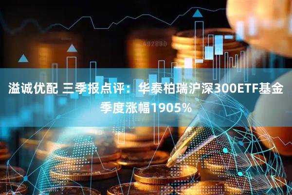 溢诚优配 三季报点评:华泰柏瑞沪深300ETF基金季度涨幅1905%