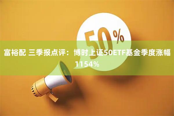 富裕配 三季报点评:博时上证50ETF基金季度涨幅1154%