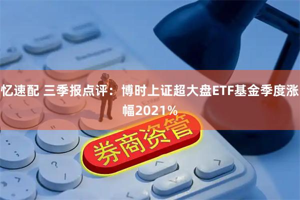 忆速配 三季报点评:博时上证超大盘ETF基金季度涨幅2021%