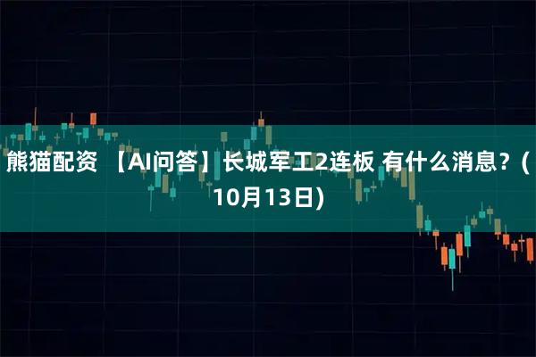 熊猫配资 【AI问答】长城军工2连板 有什么消息?(10月13日)
